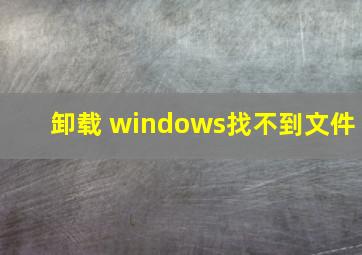 卸载 windows找不到文件